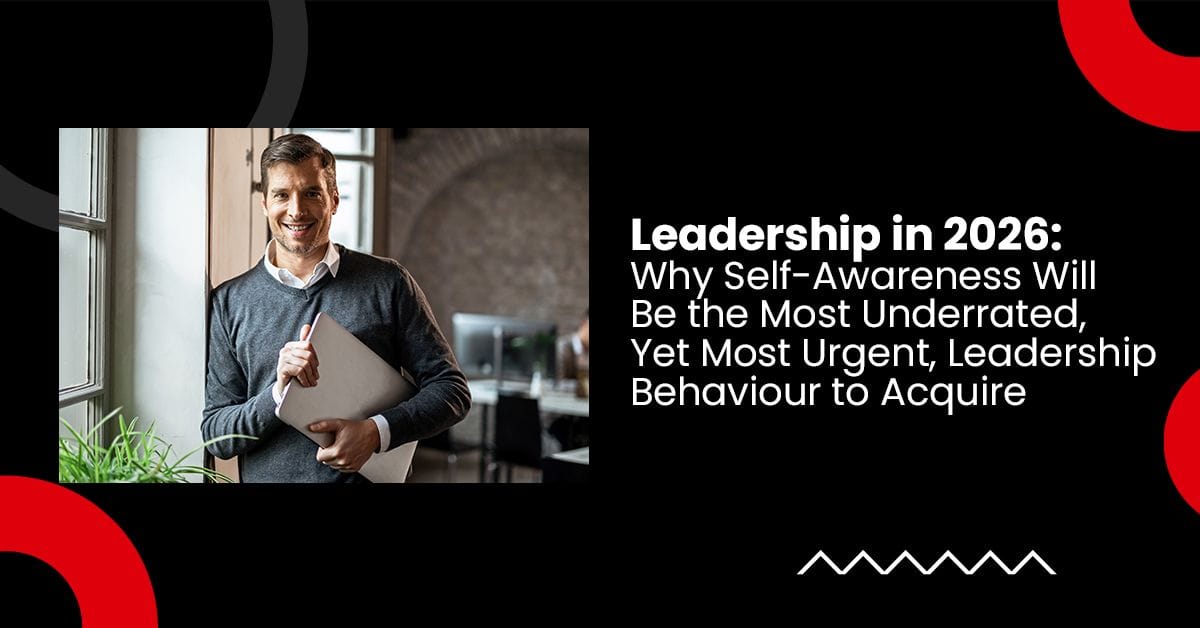 Leadership in 2026: Why Self-Awareness Will Be the Most Underrated, Yet Most Urgent, Leadership Behaviour to Acquire