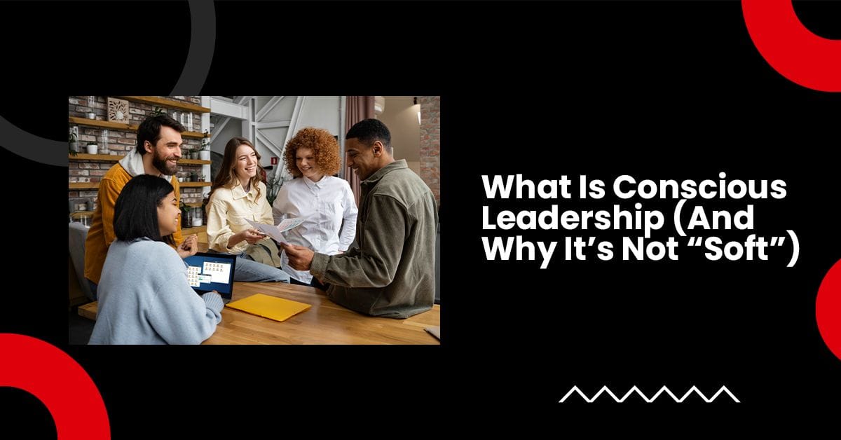 What Is Conscious Leadership (And Why It’s Not “Soft”)
