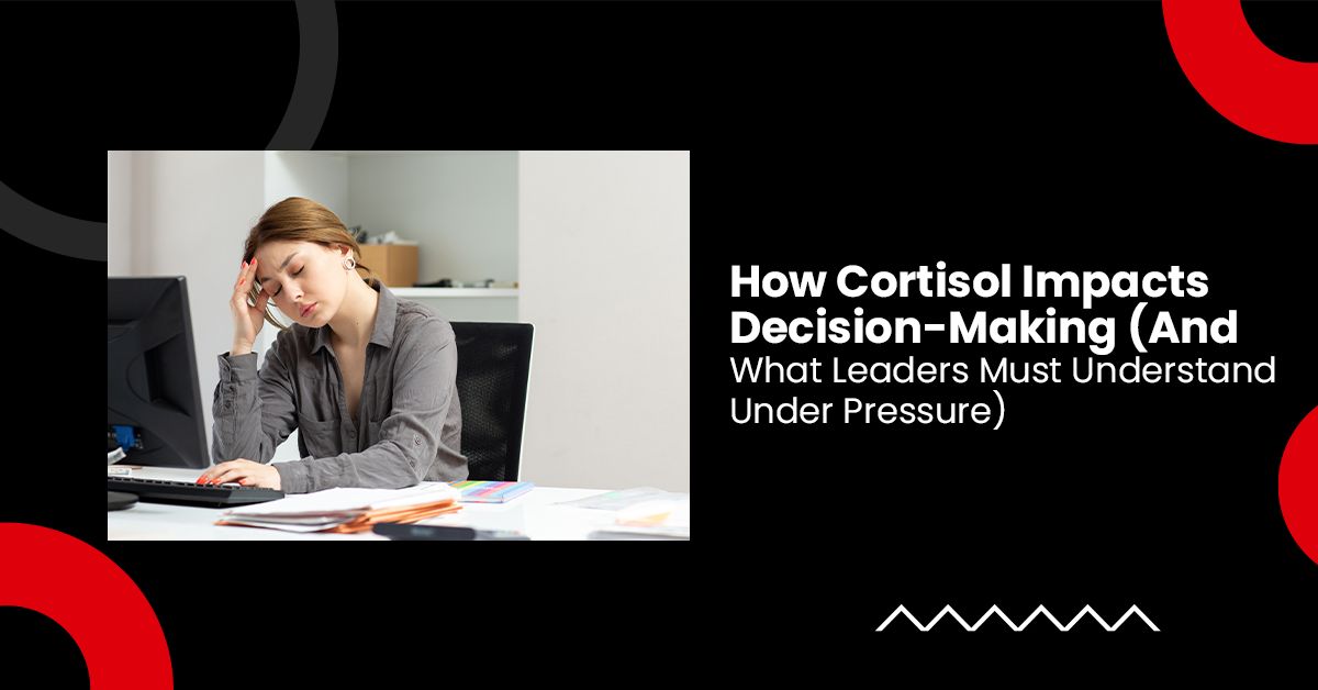 How Cortisol Impacts Decision-Making (And What Leaders Must Understand Under Pressure)