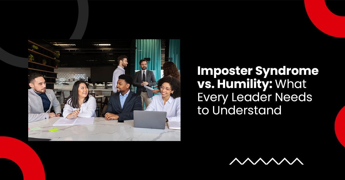Imposter Syndrome vs. Humility: What Every Leader Needs to Understand