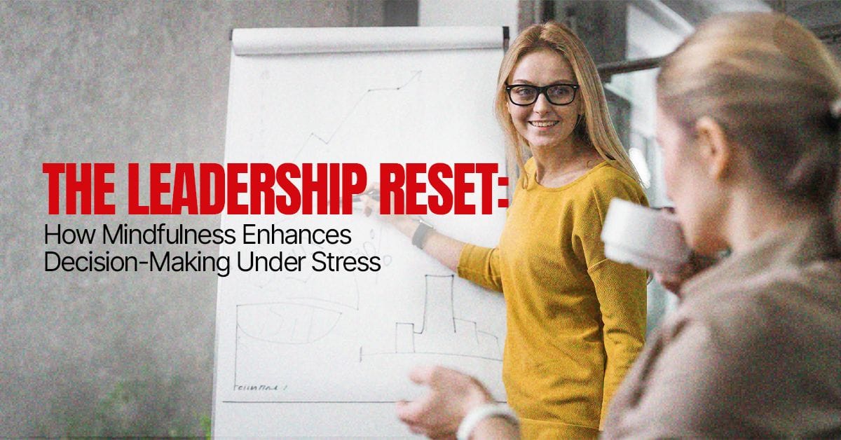 The Leadership Reset: How Mindfulness Enhances Decision-Making Under Stress